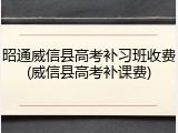 昭通威信县高考补习班收费(威信县高考补课费)