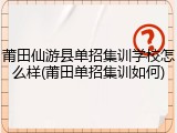 莆田仙游县单招集训学校怎么样(莆田单招集训如何)