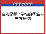 自考是哪个学校的啊(自考主考院校)