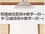 昭通威信县高中数学一对一补习(威信高中数学一对一)