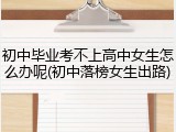 初中毕业考不上高中女生怎么办呢(初中落榜女生出路)