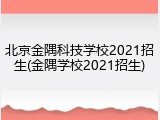 北京金隅科技学校2021招生(金隅学校2021招生)