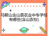 马鞍山含山县农业中专学校有哪些(含山农校)