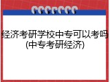 经济考研学校中专可以考吗(中专考研经济)