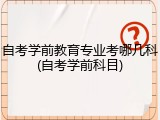 自考学前教育专业考哪几科(自考学前科目)