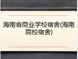 海南省商业学校宿舍(海南商校宿舍)