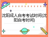 沈阳成人自考考试时间(沈阳自考时间)