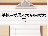 学校自考成人大专(自考大专)