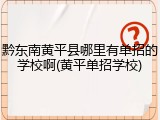 黔东南黄平县哪里有单招的学校啊(黄平单招学校)