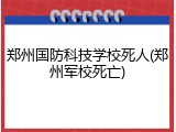 郑州国防科技学校死人(郑州军校死亡)