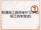 昭通绥江县高考补习学校(绥江高考复读)