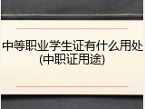 中等职业学生证有什么用处(中职证用途)