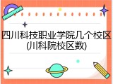四川科技职业学院几个校区(川科院校区数)