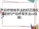 产后修复做手法的好还是仪器的好(产后修复手法vs仪器)