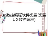 ug数控编程软件免费(免费UG数控编程)