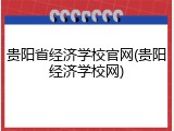 贵阳省经济学校官网(贵阳经济学校网)