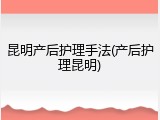 昆明产后护理手法(产后护理昆明)