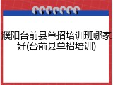 濮阳台前县单招培训班哪家好(台前县单招培训)