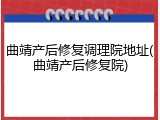 曲靖产后修复调理院地址(曲靖产后修复院)