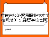 广东省经济贸易职业技术学校网址(广东经贸学校官网)