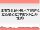 津南农业职业技术学院是私立还是公立(津南农院公私性质)
