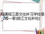 昭通绥江县文化补习学校是哪一家(绥江文化补校)