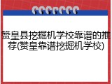 赞皇县挖掘机学校靠谱的推荐(赞皇靠谱挖掘机学校)