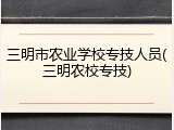 三明市农业学校专技人员(三明农校专技)