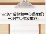 三沙产后修复中心哪家好(三沙产后修复推荐)