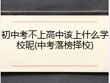初中考不上高中该上什么学校呢(中考落榜择校)