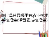 喀什泽普县哪里有农业技术学校招生(泽普农技校招生)