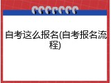 自考这么报名(自考报名流程)