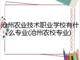 沧州农业技术职业学校有什么专业(沧州农校专业)