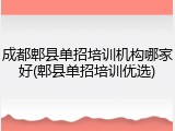 成都郫县单招培训机构哪家好(郫县单招培训优选)