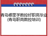 青岛哪里学数控好职高毕业(青岛职高数控培训)
