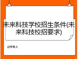 未来科技学校招生条件(未来科技校招要求)