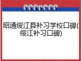 昭通绥江县补习学校口碑(绥江补习口碑)