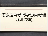 怎么选自考辅导班(自考辅导班选择)