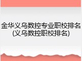 金华义乌数控专业职校排名(义乌数控职校排名)