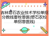 吉林磐石农业技术学校单招分数线畜牧兽医(磐石农校单招兽医线)