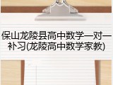 保山龙陵县高中数学一对一补习(龙陵高中数学家教)