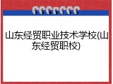 山东经贸职业技术学校(山东经贸职校)