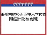 惠州市财经职业技术学校官网(惠州财校官网)