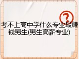 考不上高中学什么专业最赚钱男生(男生高薪专业)