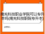 南充科技职业学院可以专升本吗(南充科技职院专升本)