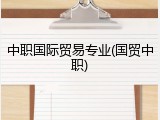 中职国际贸易专业(国贸中职)