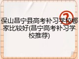 保山昌宁县高考补习学校哪家比较好(昌宁高考补习学校推荐)