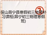 保山昌宁县寒假初三物理补习课程(昌宁初三物理寒假班)