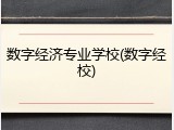 数字经济专业学校(数字经校)