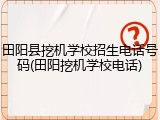 田阳县挖机学校招生电话号码(田阳挖机学校电话)